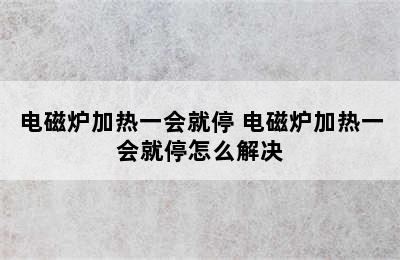 电磁炉加热一会就停 电磁炉加热一会就停怎么解决